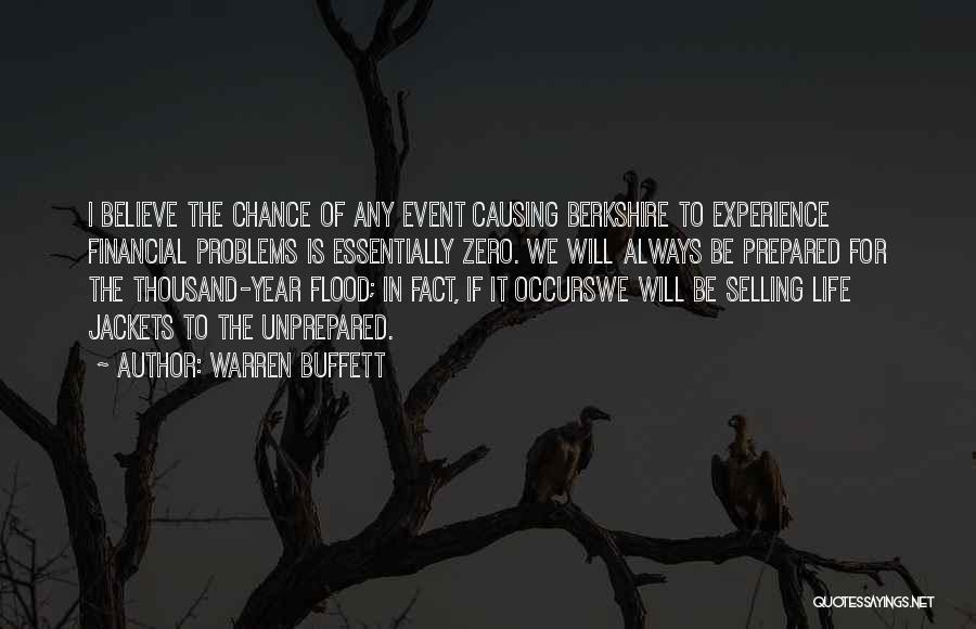 Warren Buffett Quotes: I Believe The Chance Of Any Event Causing Berkshire To Experience Financial Problems Is Essentially Zero. We Will Always Be