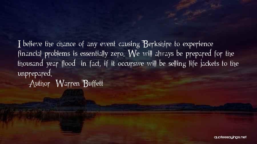 Warren Buffett Quotes: I Believe The Chance Of Any Event Causing Berkshire To Experience Financial Problems Is Essentially Zero. We Will Always Be