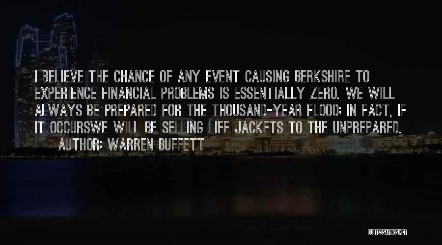 Warren Buffett Quotes: I Believe The Chance Of Any Event Causing Berkshire To Experience Financial Problems Is Essentially Zero. We Will Always Be