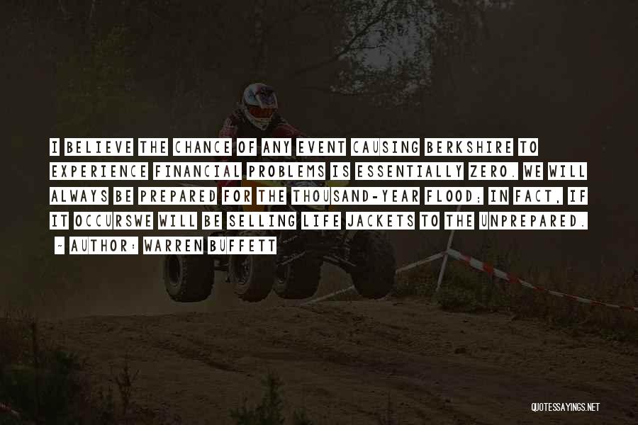 Warren Buffett Quotes: I Believe The Chance Of Any Event Causing Berkshire To Experience Financial Problems Is Essentially Zero. We Will Always Be