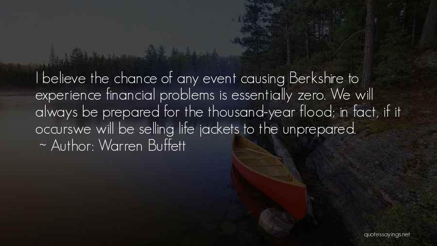 Warren Buffett Quotes: I Believe The Chance Of Any Event Causing Berkshire To Experience Financial Problems Is Essentially Zero. We Will Always Be