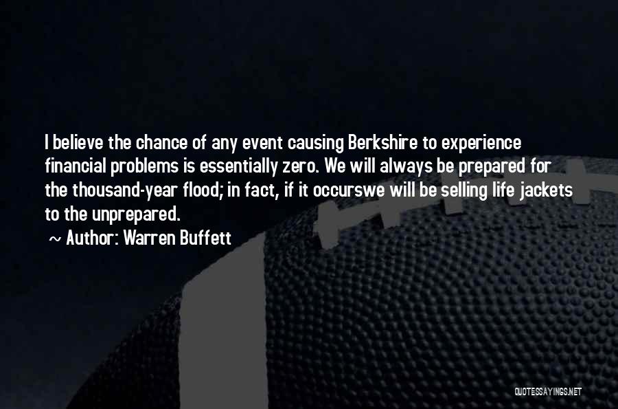 Warren Buffett Quotes: I Believe The Chance Of Any Event Causing Berkshire To Experience Financial Problems Is Essentially Zero. We Will Always Be