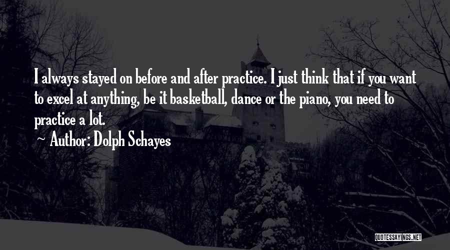 Dolph Schayes Quotes: I Always Stayed On Before And After Practice. I Just Think That If You Want To Excel At Anything, Be