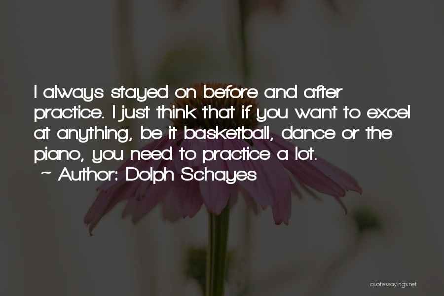 Dolph Schayes Quotes: I Always Stayed On Before And After Practice. I Just Think That If You Want To Excel At Anything, Be