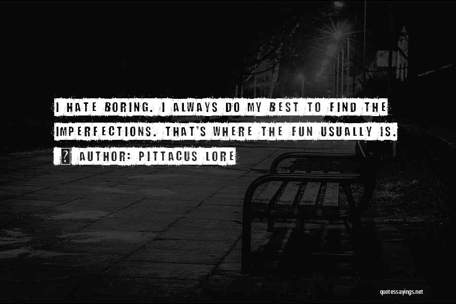 Pittacus Lore Quotes: I Hate Boring. I Always Do My Best To Find The Imperfections. That's Where The Fun Usually Is.