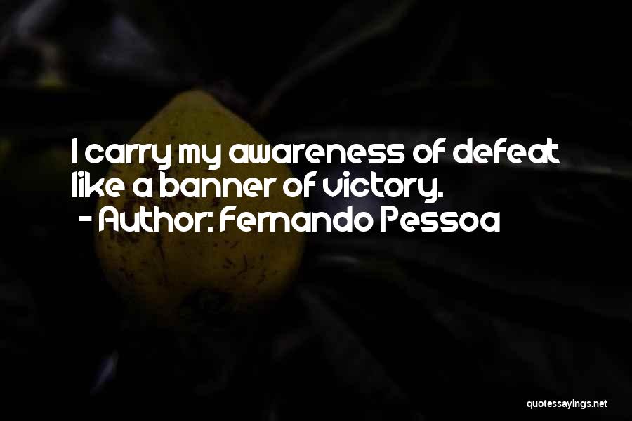 Fernando Pessoa Quotes: I Carry My Awareness Of Defeat Like A Banner Of Victory.