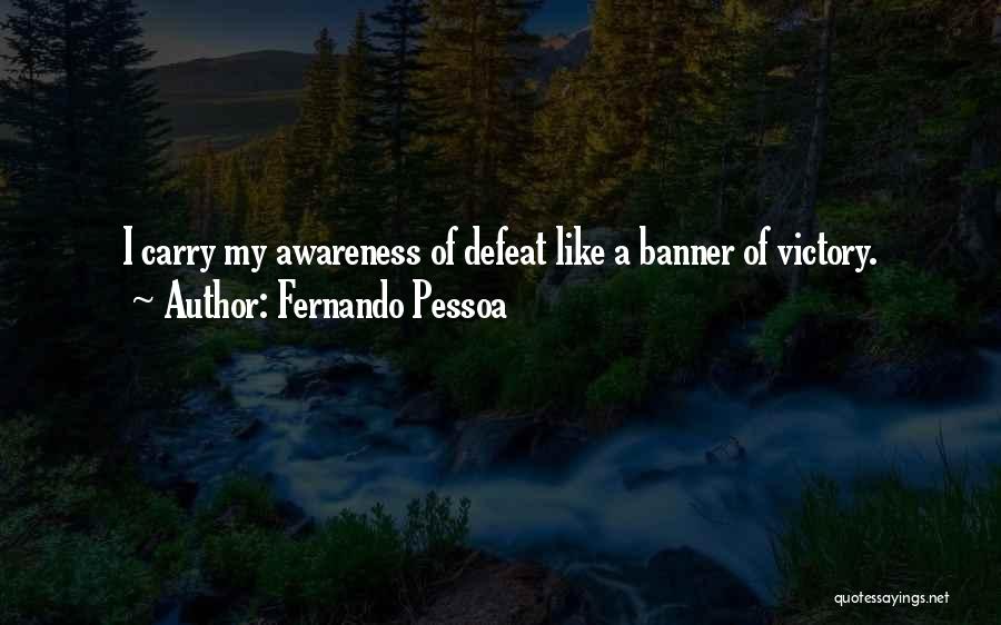 Fernando Pessoa Quotes: I Carry My Awareness Of Defeat Like A Banner Of Victory.
