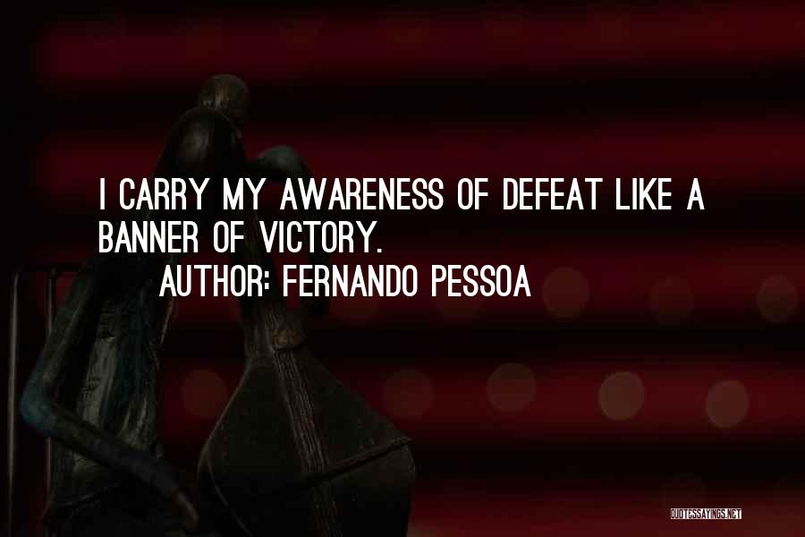Fernando Pessoa Quotes: I Carry My Awareness Of Defeat Like A Banner Of Victory.