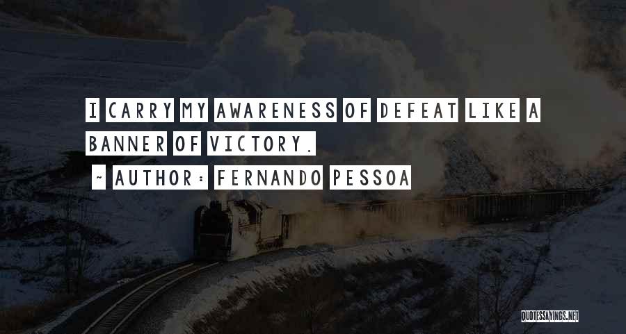 Fernando Pessoa Quotes: I Carry My Awareness Of Defeat Like A Banner Of Victory.