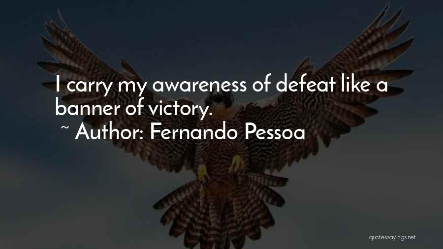 Fernando Pessoa Quotes: I Carry My Awareness Of Defeat Like A Banner Of Victory.