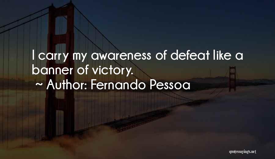Fernando Pessoa Quotes: I Carry My Awareness Of Defeat Like A Banner Of Victory.