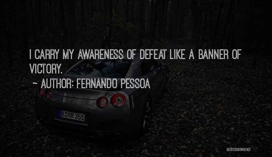 Fernando Pessoa Quotes: I Carry My Awareness Of Defeat Like A Banner Of Victory.
