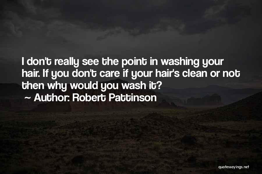 Robert Pattinson Quotes: I Don't Really See The Point In Washing Your Hair. If You Don't Care If Your Hair's Clean Or Not