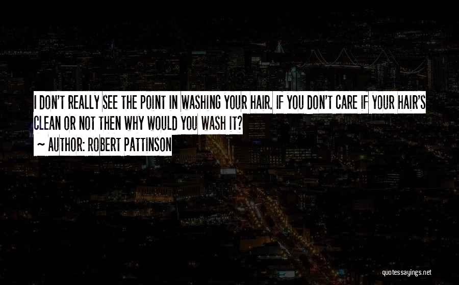 Robert Pattinson Quotes: I Don't Really See The Point In Washing Your Hair. If You Don't Care If Your Hair's Clean Or Not