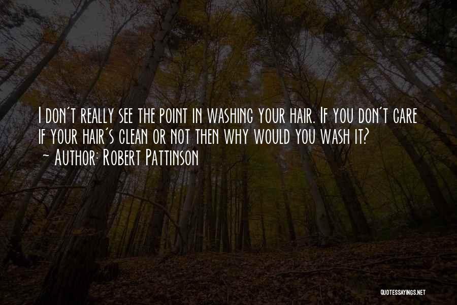 Robert Pattinson Quotes: I Don't Really See The Point In Washing Your Hair. If You Don't Care If Your Hair's Clean Or Not