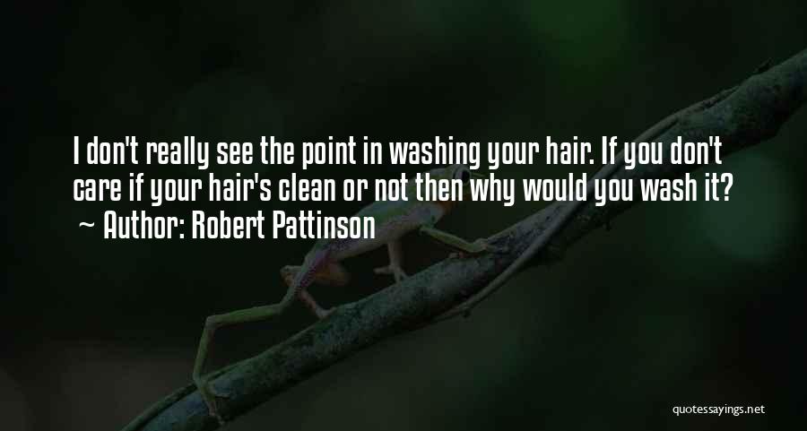 Robert Pattinson Quotes: I Don't Really See The Point In Washing Your Hair. If You Don't Care If Your Hair's Clean Or Not