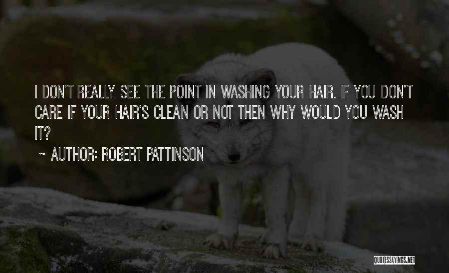 Robert Pattinson Quotes: I Don't Really See The Point In Washing Your Hair. If You Don't Care If Your Hair's Clean Or Not