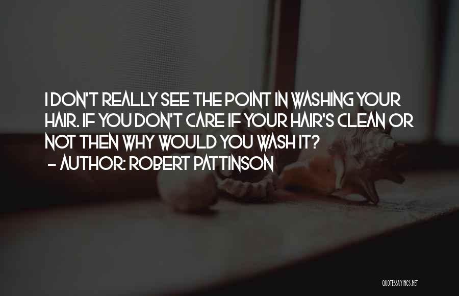 Robert Pattinson Quotes: I Don't Really See The Point In Washing Your Hair. If You Don't Care If Your Hair's Clean Or Not