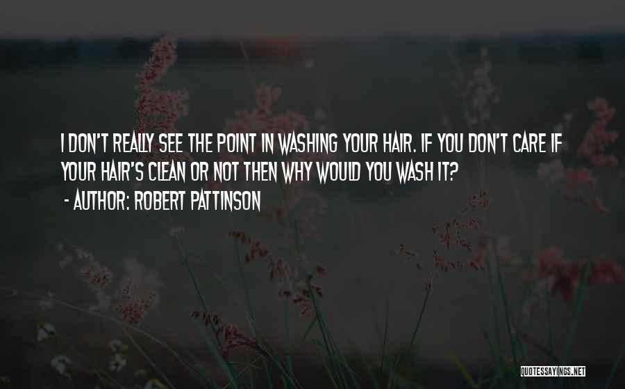 Robert Pattinson Quotes: I Don't Really See The Point In Washing Your Hair. If You Don't Care If Your Hair's Clean Or Not