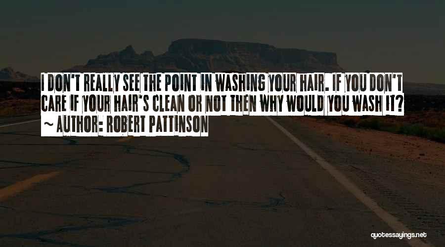 Robert Pattinson Quotes: I Don't Really See The Point In Washing Your Hair. If You Don't Care If Your Hair's Clean Or Not