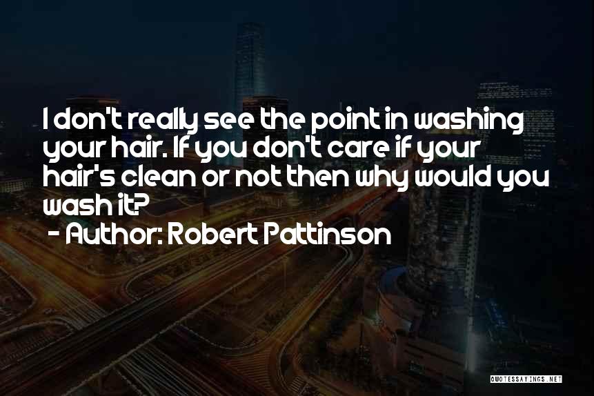 Robert Pattinson Quotes: I Don't Really See The Point In Washing Your Hair. If You Don't Care If Your Hair's Clean Or Not