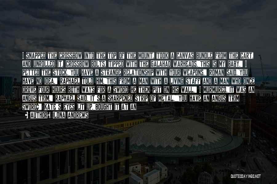 Ilona Andrews Quotes: I Snapped The Crossbow Into The Top Of The Mount, Took A Canvas Bundle From The Cart, And Unrolled It.