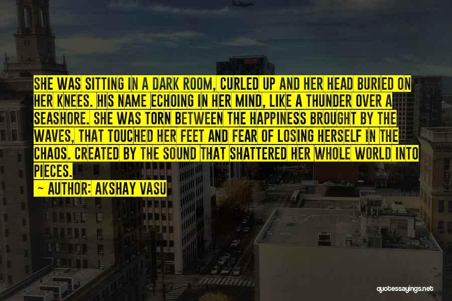 Akshay Vasu Quotes: She Was Sitting In A Dark Room, Curled Up And Her Head Buried On Her Knees. His Name Echoing In