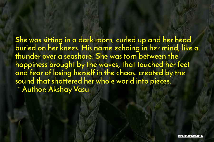 Akshay Vasu Quotes: She Was Sitting In A Dark Room, Curled Up And Her Head Buried On Her Knees. His Name Echoing In