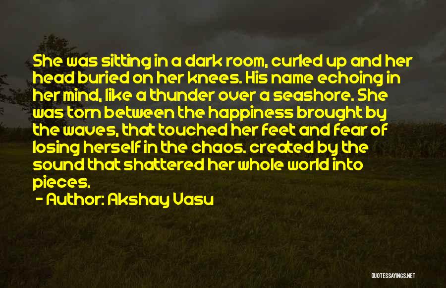 Akshay Vasu Quotes: She Was Sitting In A Dark Room, Curled Up And Her Head Buried On Her Knees. His Name Echoing In
