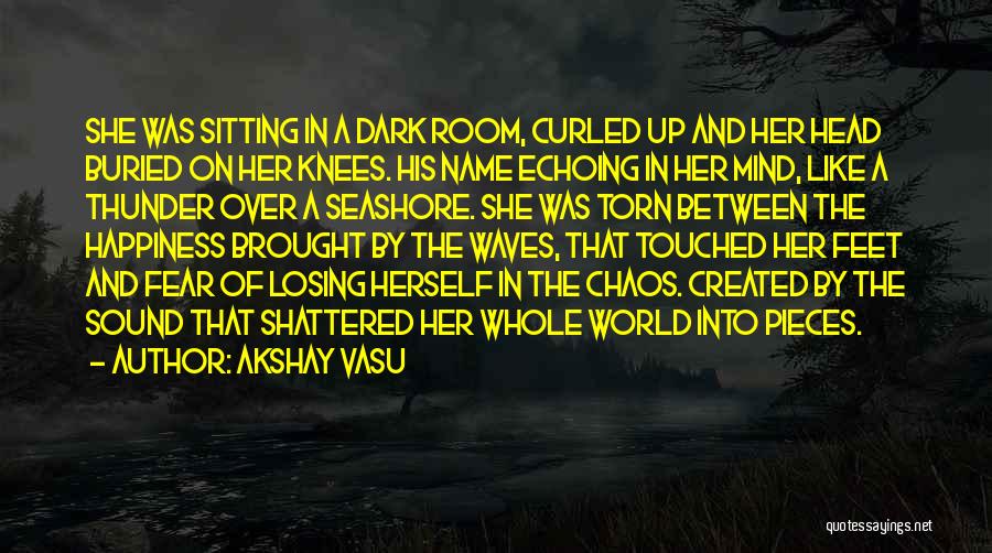 Akshay Vasu Quotes: She Was Sitting In A Dark Room, Curled Up And Her Head Buried On Her Knees. His Name Echoing In