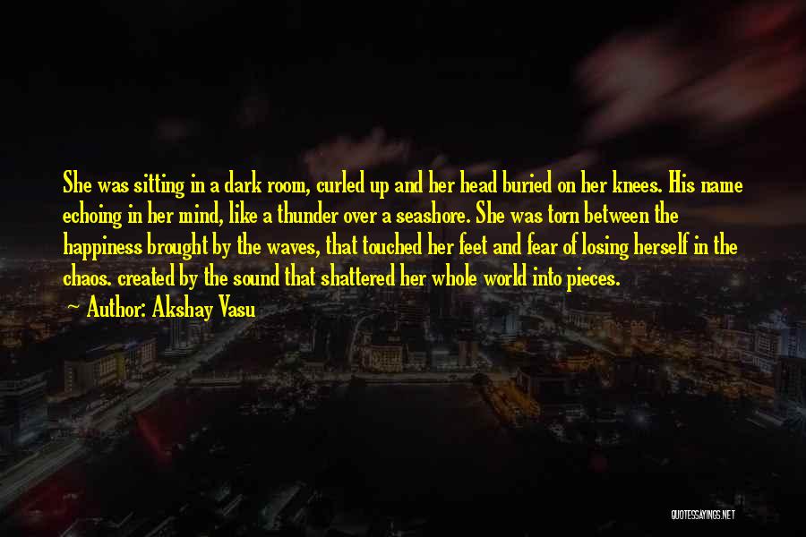 Akshay Vasu Quotes: She Was Sitting In A Dark Room, Curled Up And Her Head Buried On Her Knees. His Name Echoing In