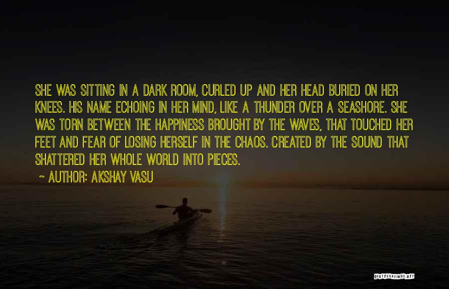 Akshay Vasu Quotes: She Was Sitting In A Dark Room, Curled Up And Her Head Buried On Her Knees. His Name Echoing In