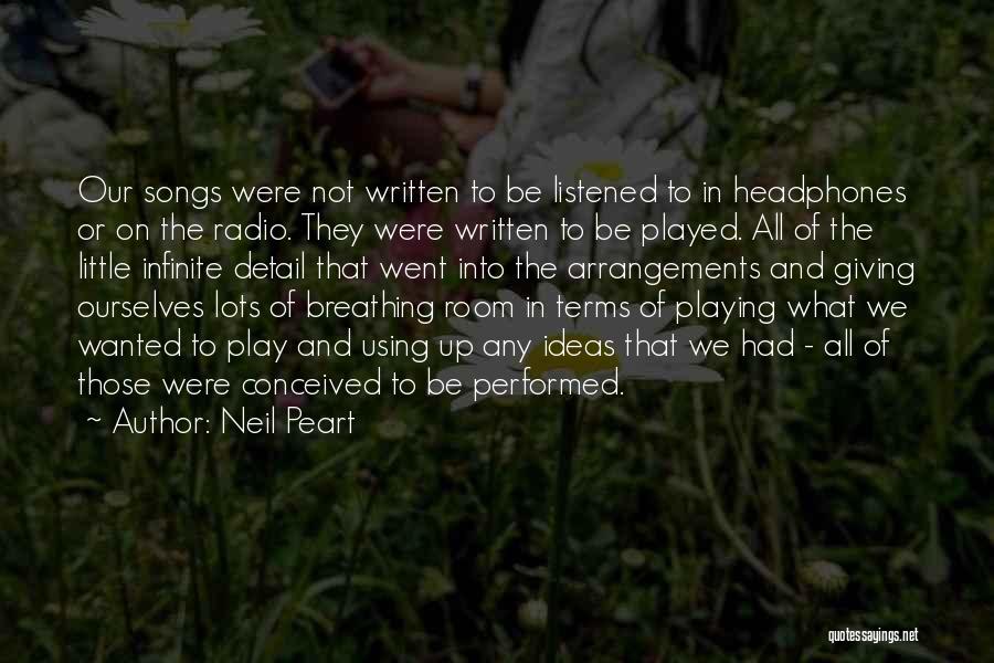 Neil Peart Quotes: Our Songs Were Not Written To Be Listened To In Headphones Or On The Radio. They Were Written To Be