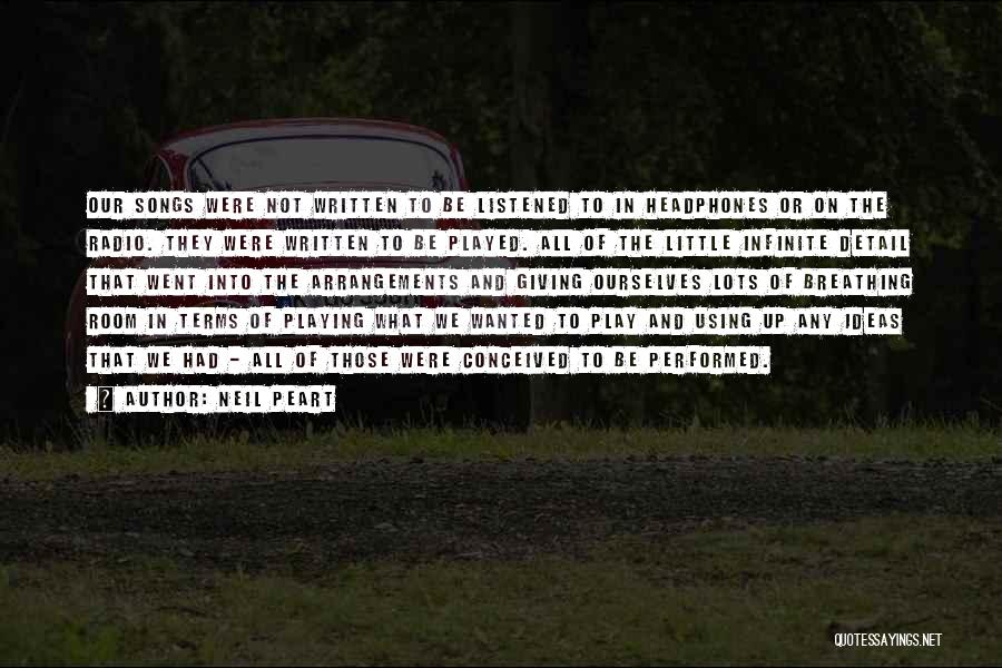 Neil Peart Quotes: Our Songs Were Not Written To Be Listened To In Headphones Or On The Radio. They Were Written To Be