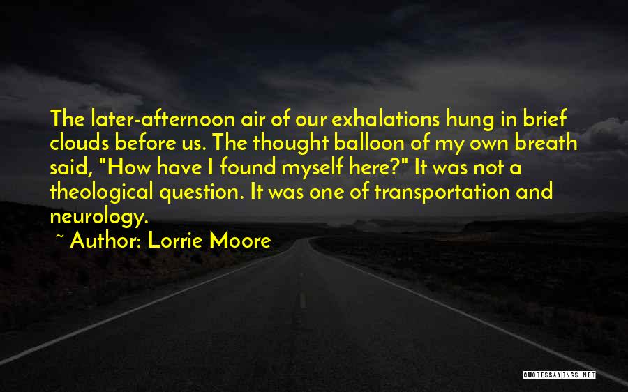 Lorrie Moore Quotes: The Later-afternoon Air Of Our Exhalations Hung In Brief Clouds Before Us. The Thought Balloon Of My Own Breath Said,