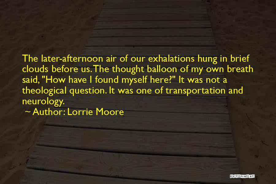 Lorrie Moore Quotes: The Later-afternoon Air Of Our Exhalations Hung In Brief Clouds Before Us. The Thought Balloon Of My Own Breath Said,