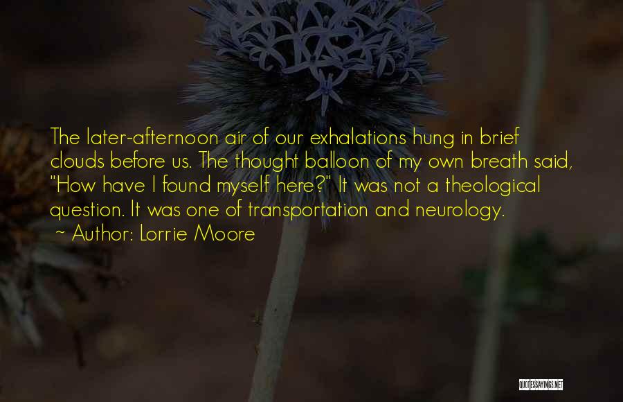 Lorrie Moore Quotes: The Later-afternoon Air Of Our Exhalations Hung In Brief Clouds Before Us. The Thought Balloon Of My Own Breath Said,