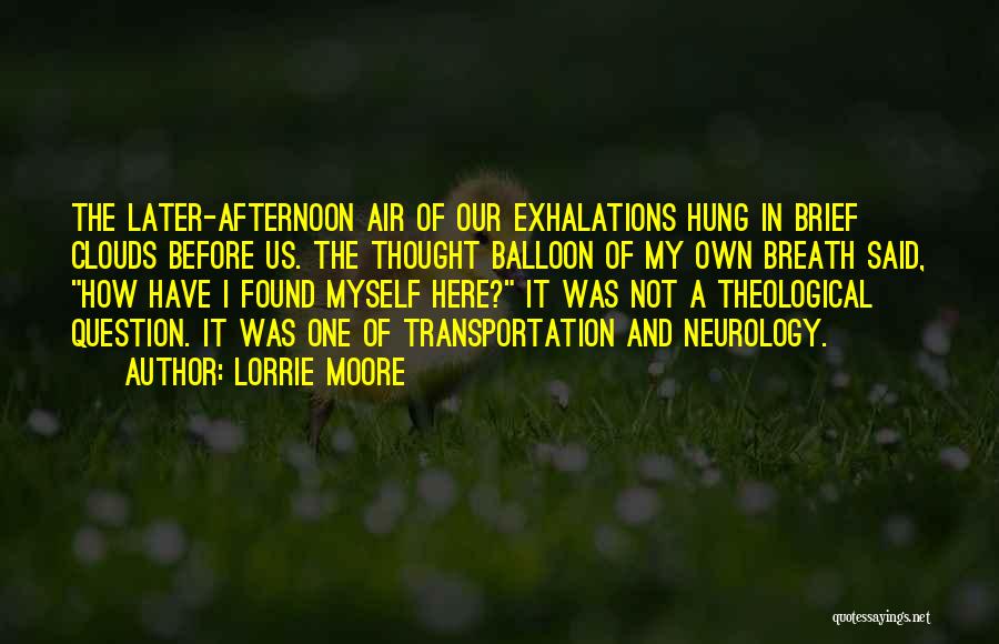 Lorrie Moore Quotes: The Later-afternoon Air Of Our Exhalations Hung In Brief Clouds Before Us. The Thought Balloon Of My Own Breath Said,