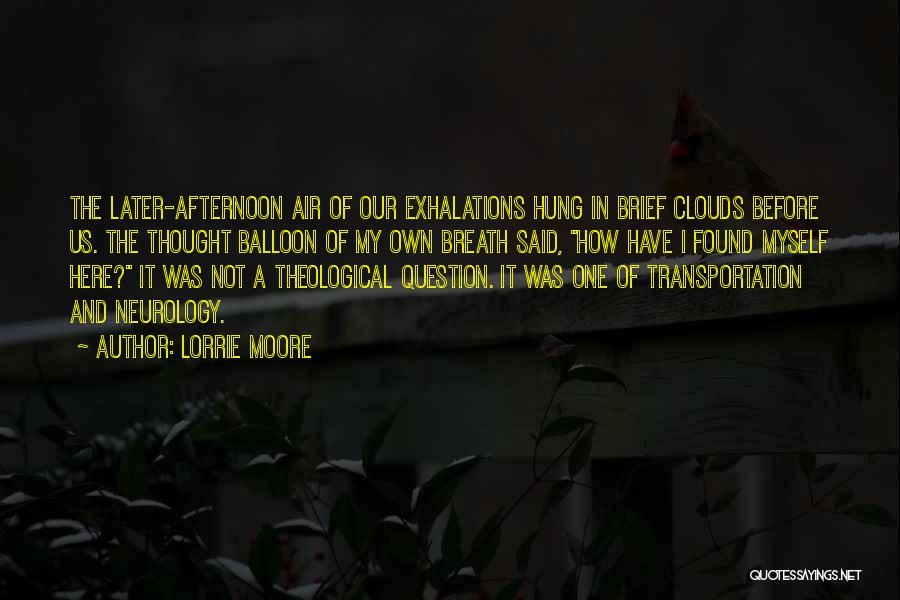 Lorrie Moore Quotes: The Later-afternoon Air Of Our Exhalations Hung In Brief Clouds Before Us. The Thought Balloon Of My Own Breath Said,