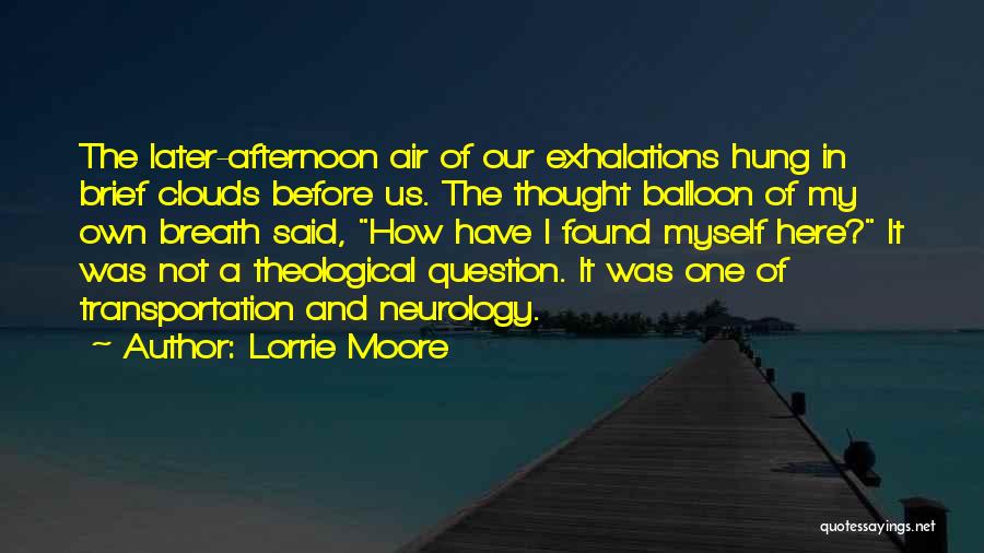 Lorrie Moore Quotes: The Later-afternoon Air Of Our Exhalations Hung In Brief Clouds Before Us. The Thought Balloon Of My Own Breath Said,