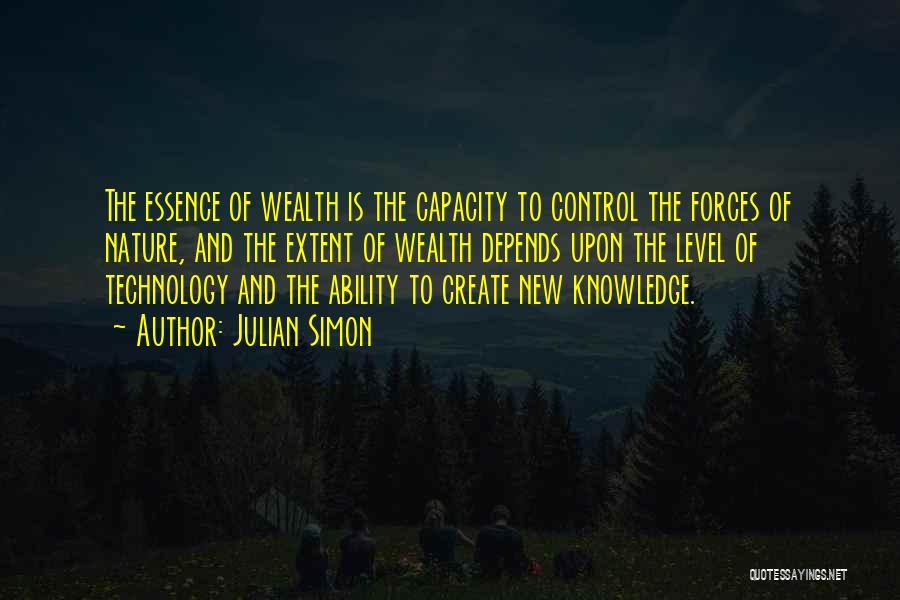 Julian Simon Quotes: The Essence Of Wealth Is The Capacity To Control The Forces Of Nature, And The Extent Of Wealth Depends Upon