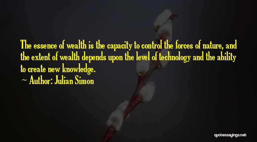 Julian Simon Quotes: The Essence Of Wealth Is The Capacity To Control The Forces Of Nature, And The Extent Of Wealth Depends Upon