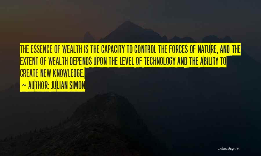 Julian Simon Quotes: The Essence Of Wealth Is The Capacity To Control The Forces Of Nature, And The Extent Of Wealth Depends Upon