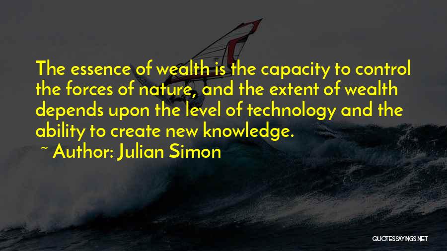 Julian Simon Quotes: The Essence Of Wealth Is The Capacity To Control The Forces Of Nature, And The Extent Of Wealth Depends Upon