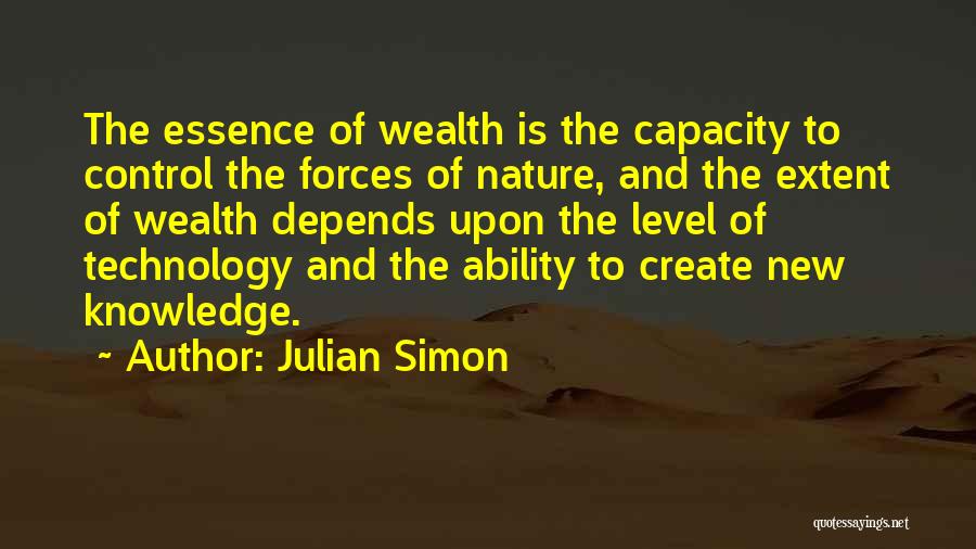 Julian Simon Quotes: The Essence Of Wealth Is The Capacity To Control The Forces Of Nature, And The Extent Of Wealth Depends Upon