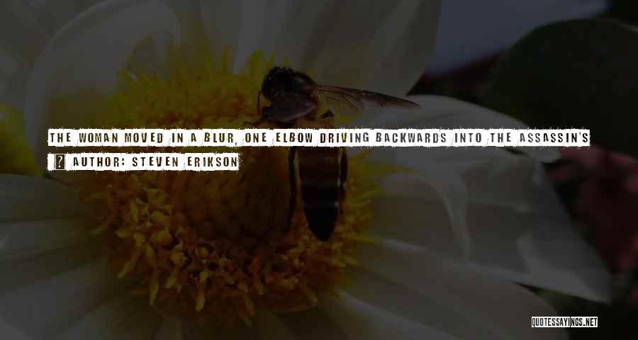 Steven Erikson Quotes: The Woman Moved In A Blur, One Elbow Driving Backwards Into The Assassin's Stomach. She Twisted Round And Drove Her