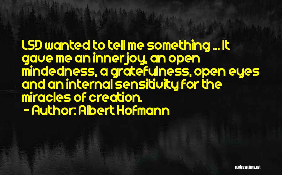 Albert Hofmann Quotes: Lsd Wanted To Tell Me Something ... It Gave Me An Inner Joy, An Open Mindedness, A Gratefulness, Open Eyes