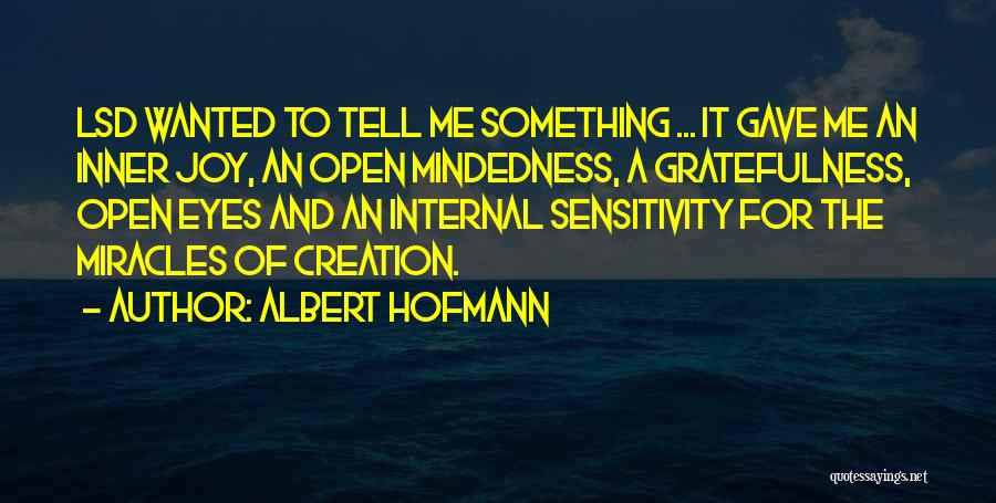 Albert Hofmann Quotes: Lsd Wanted To Tell Me Something ... It Gave Me An Inner Joy, An Open Mindedness, A Gratefulness, Open Eyes