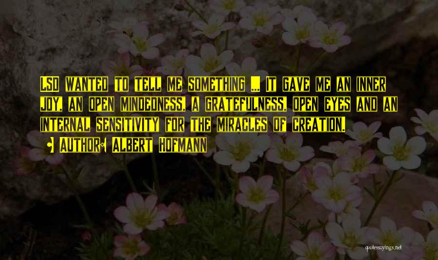 Albert Hofmann Quotes: Lsd Wanted To Tell Me Something ... It Gave Me An Inner Joy, An Open Mindedness, A Gratefulness, Open Eyes