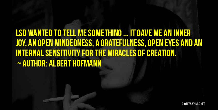 Albert Hofmann Quotes: Lsd Wanted To Tell Me Something ... It Gave Me An Inner Joy, An Open Mindedness, A Gratefulness, Open Eyes